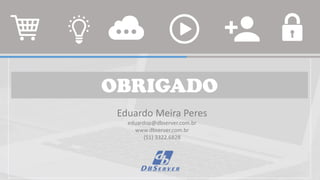 OBRIGADO
Eduardo Meira Peres
eduardop@dbserver.com.br
www.dbserver.com.br
(51) 3322.6828
 