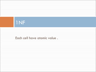 1NF Each cell have atomic value . 