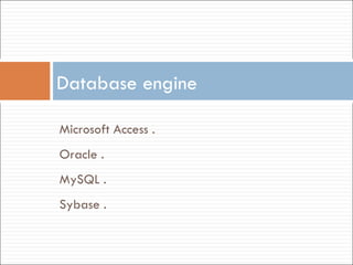 Database engine   Microsoft Access . Oracle . MySQL .  Sybase . 