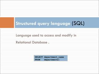 Structured query language   (SQL) Language used to access and modify in Relational Database . SELECT department_name  FROM  departments; 