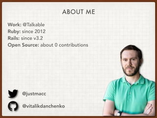 Work: @Talkable
Ruby: since 2012
Rails: since v3.2
Open Source: about 0 contributions
@justmacc
@vitalikdanchenko
ABOUT ME
 