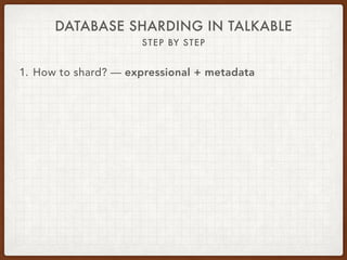 DATABASE SHARDING IN TALKABLE
STEP BY STEP
1. How to shard? — expressional + metadata
 