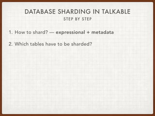 DATABASE SHARDING IN TALKABLE
STEP BY STEP
1. How to shard? — expressional + metadata
2. Which tables have to be sharded?
 