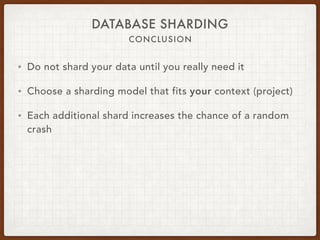 DATABASE SHARDING
CONCLUSION
• Do not shard your data until you really need it
• Choose a sharding model that fits your context (project)
• Each additional shard increases the chance of a random
crash
 