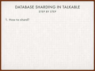 DATABASE SHARDING IN TALKABLE
STEP BY STEP
1. How to shard?
 