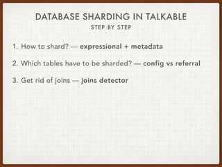 DATABASE SHARDING IN TALKABLE
STEP BY STEP
1. How to shard? — expressional + metadata
2. Which tables have to be sharded? ...