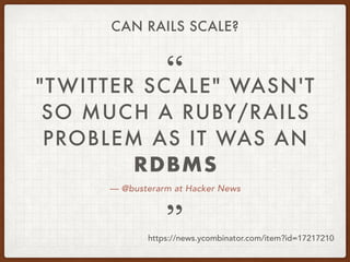— @busterarm at Hacker News
"TWITTER SCALE" WASN'T
SO MUCH A RUBY/RAILS
PROBLEM AS IT WAS AN
RDBMS
”
“
https://news.ycombi...