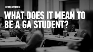 INTRODUCTIONS


WHAT DOES IT MEAN TO
BE A GA STUDENT?
 