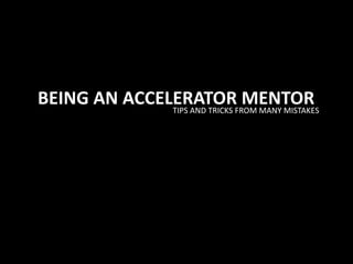 BEING AN ACCELERATOR MENTORTIPS AND TRICKS FROM MANY MISTAKES
 