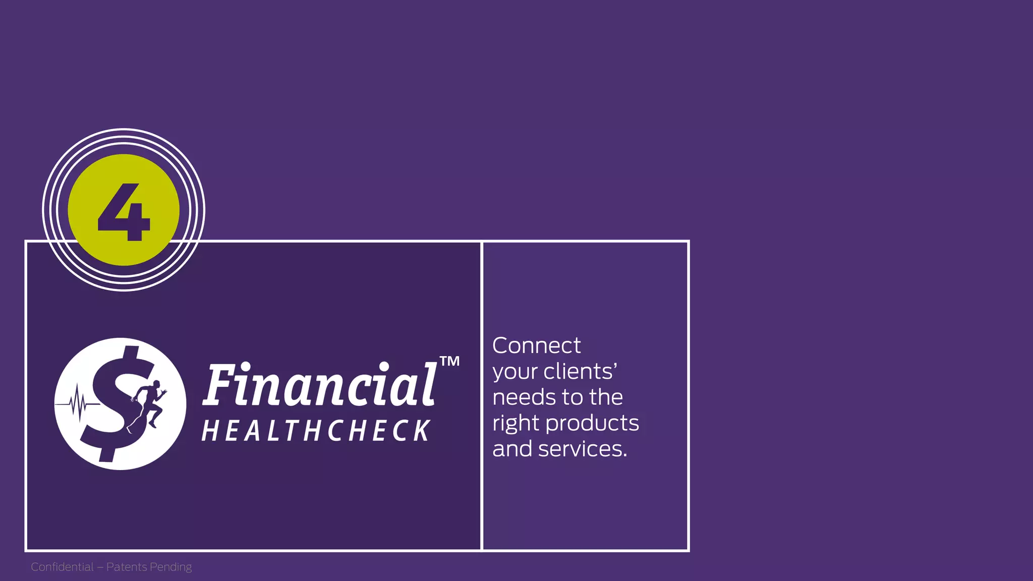 Connect
your clients’
needs to the
right products
and services.
TM  
Conﬁdential – Patents Pending
4
 