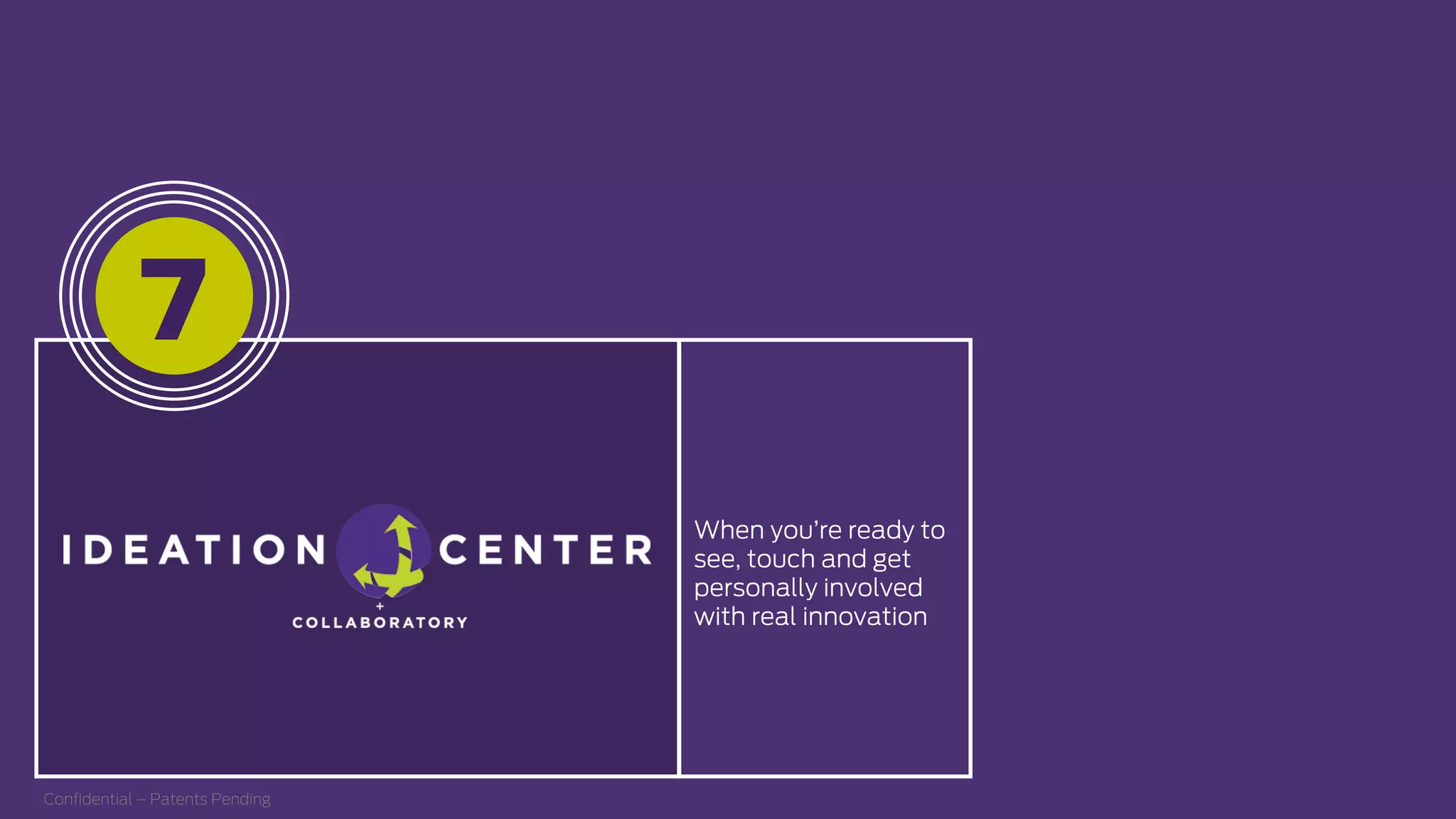 When you’re ready to
see, touch and get
personally involved
with real innovation
Conﬁdential – Patents Pending
7
 