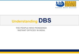 Understanding         DBS
           THE PEOPLE WHO PIONEERED
            ‘INSTANT OFFICES’ IN INDIA.




Page 1                                    Company Logo
 