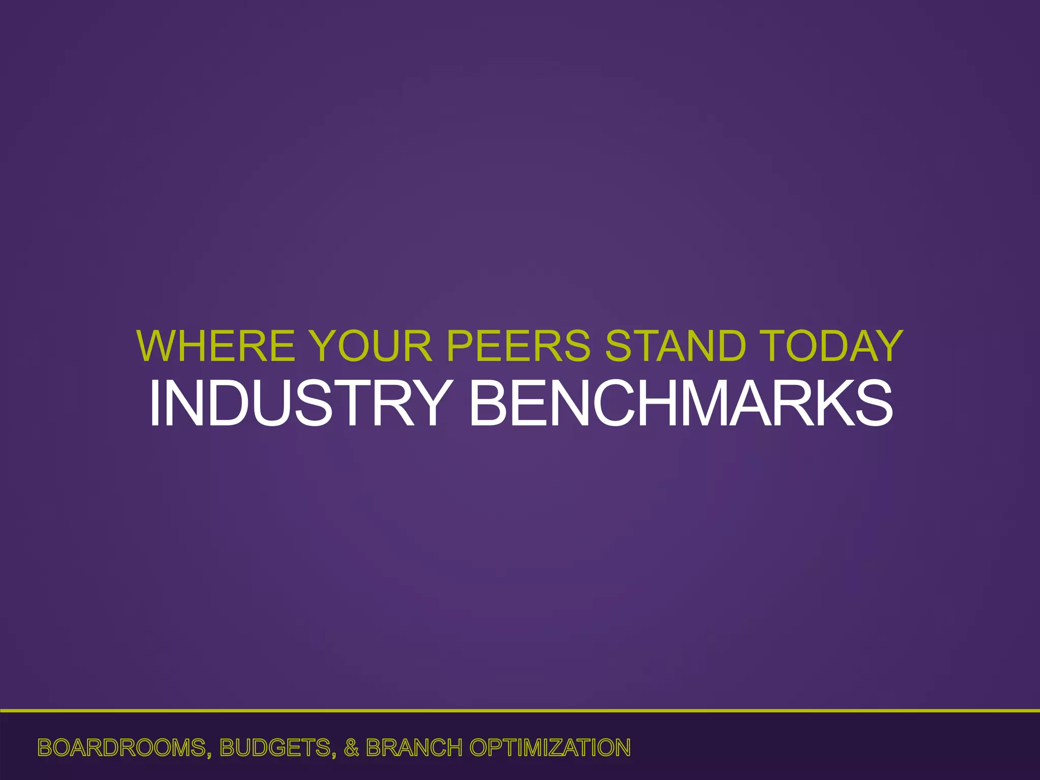 WHERE YOUR PEERS STAND TODAY
INDUSTRY BENCHMARKS
 