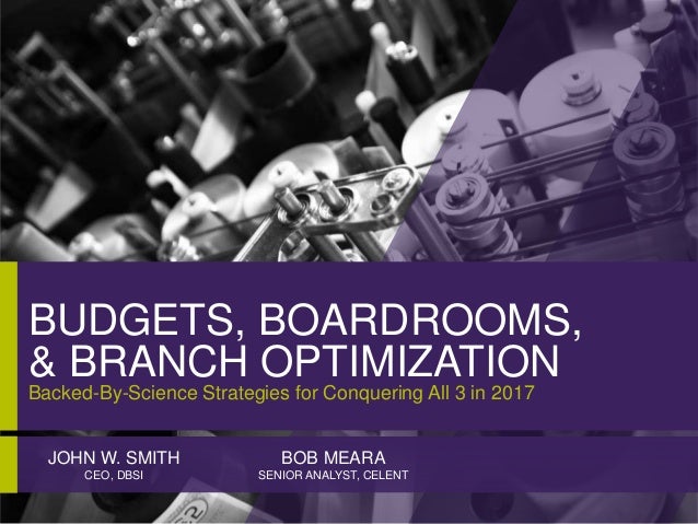 BUDGETS, BOARDROOMS,
& BRANCH OPTIMIZATION
Backed-By-Science Strategies for Conquering All 3 in 2017
JOHN W. SMITH
CEO, DB...