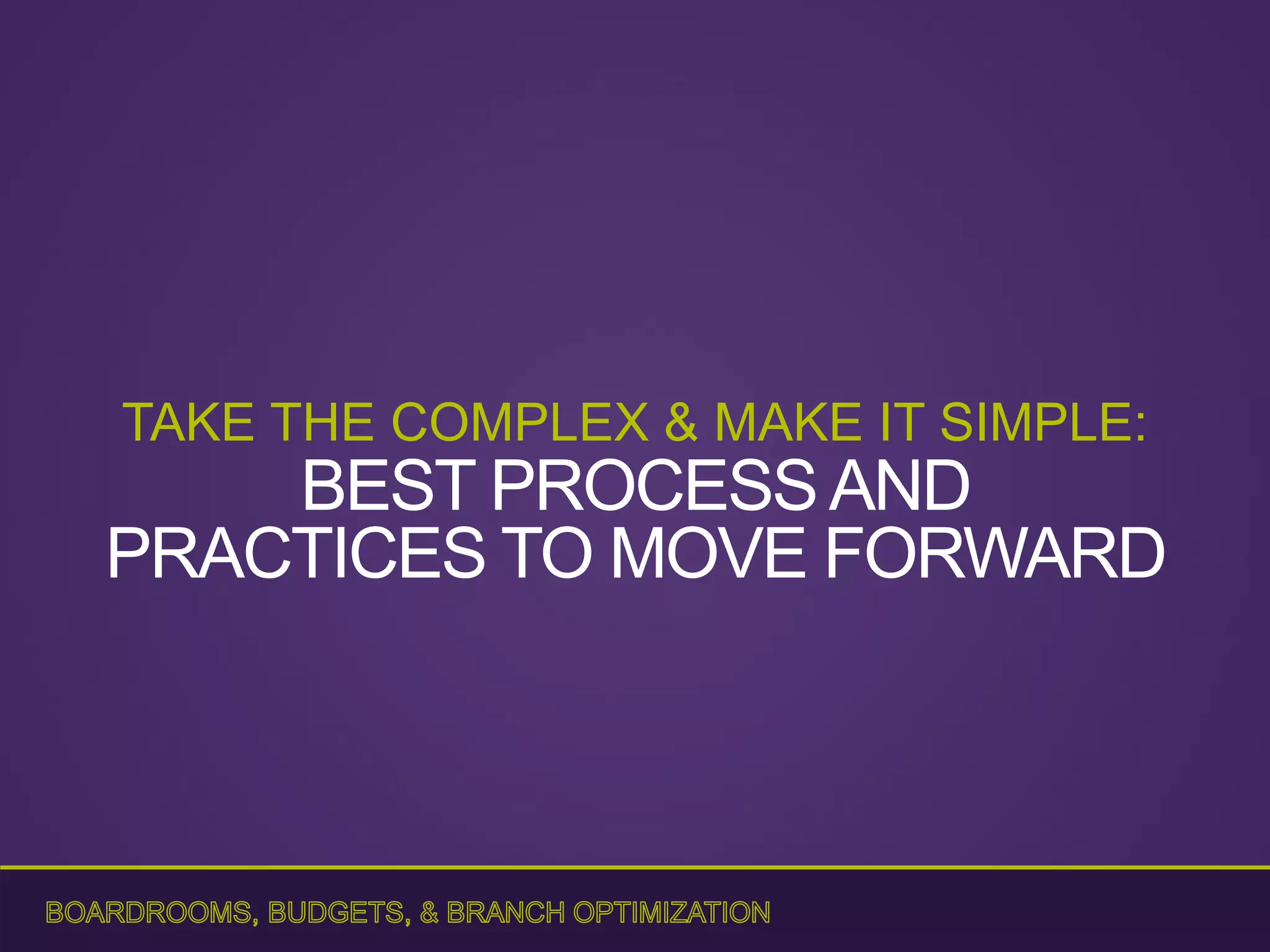 TAKE THE COMPLEX & MAKE IT SIMPLE:
BEST PROCESSAND
PRACTICES TO MOVE FORWARD
 