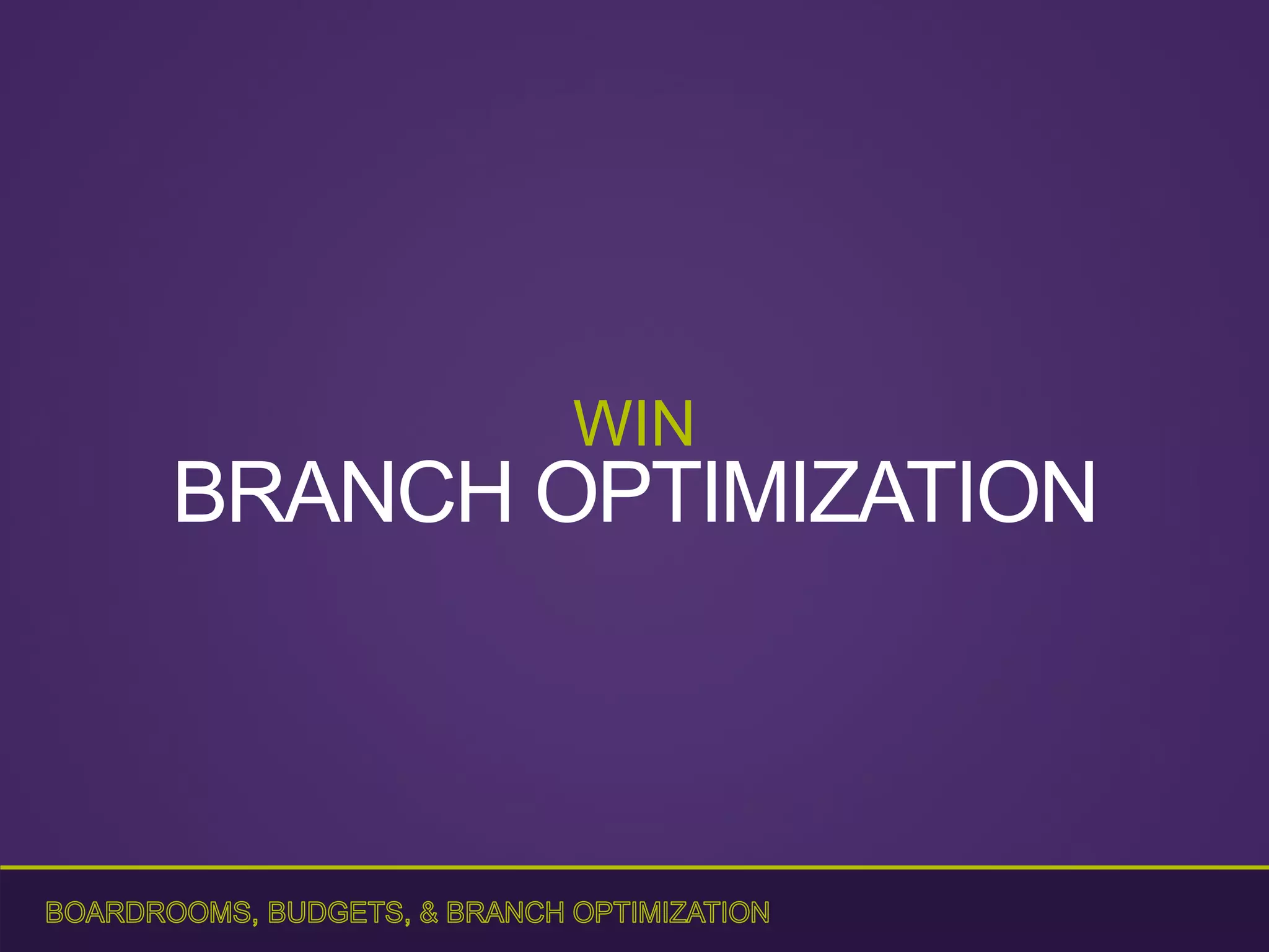 WIN
BRANCH OPTIMIZATION
 