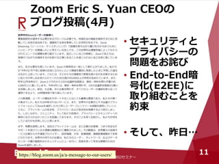 Zoom Eric S. Yuan CEOの
ブログ投稿(4月)
• セキュリティと
プライバシーの
問題をお詫び
• End-to-End暗
号化(E2EE)に
取り組むことを
約束
• そして、昨日…
2020年度 第1回DBSJセミナー
11https://blog.zoom.us/ja/a-message-to-our-users/
 
