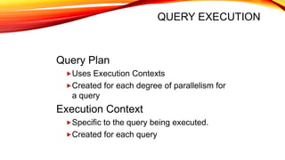 Query Plan
Uses Execution Contexts
Created for each degree of parallelism for
a query
Execution Context
Specific to the query being executed.
Created for each query
QUERY EXECUTION
 