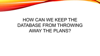 HOW CAN WE KEEP THE
DATABASE FROM THROWING
AWAY THE PLANS?
 