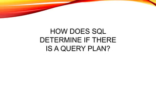 HOW DOES SQL
DETERMINE IF THERE
IS A QUERY PLAN?
 