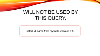 WILL NOT BE USED BY
THIS QUERY.
select id, name from myTable where id = 5
 