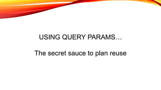 USING QUERY PARAMS…
The secret sauce to plan reuse
 