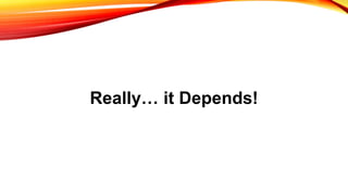 Really… it Depends!
 