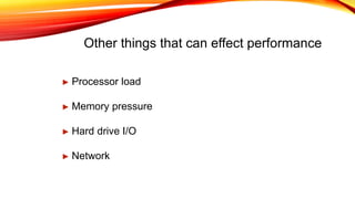 Other things that can effect performance
► Processor load
► Memory pressure
► Hard drive I/O
► Network
 