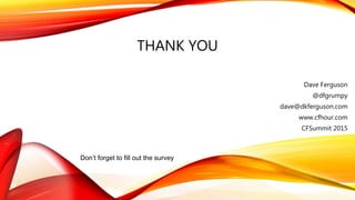 THANK YOU
Dave Ferguson
@dfgrumpy
dave@dkferguson.com
www.cfhour.com
CFSummit 2015
Don’t forget to fill out the survey
 