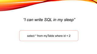 “I can write SQL in my sleep”
select * from myTable where id = 2
 