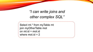 “I can write joins and
other complex SQL”
Select mt.* from myTable mt
join myOtherTable mot
on mt.id = mot.id
where mot.id = 2
 