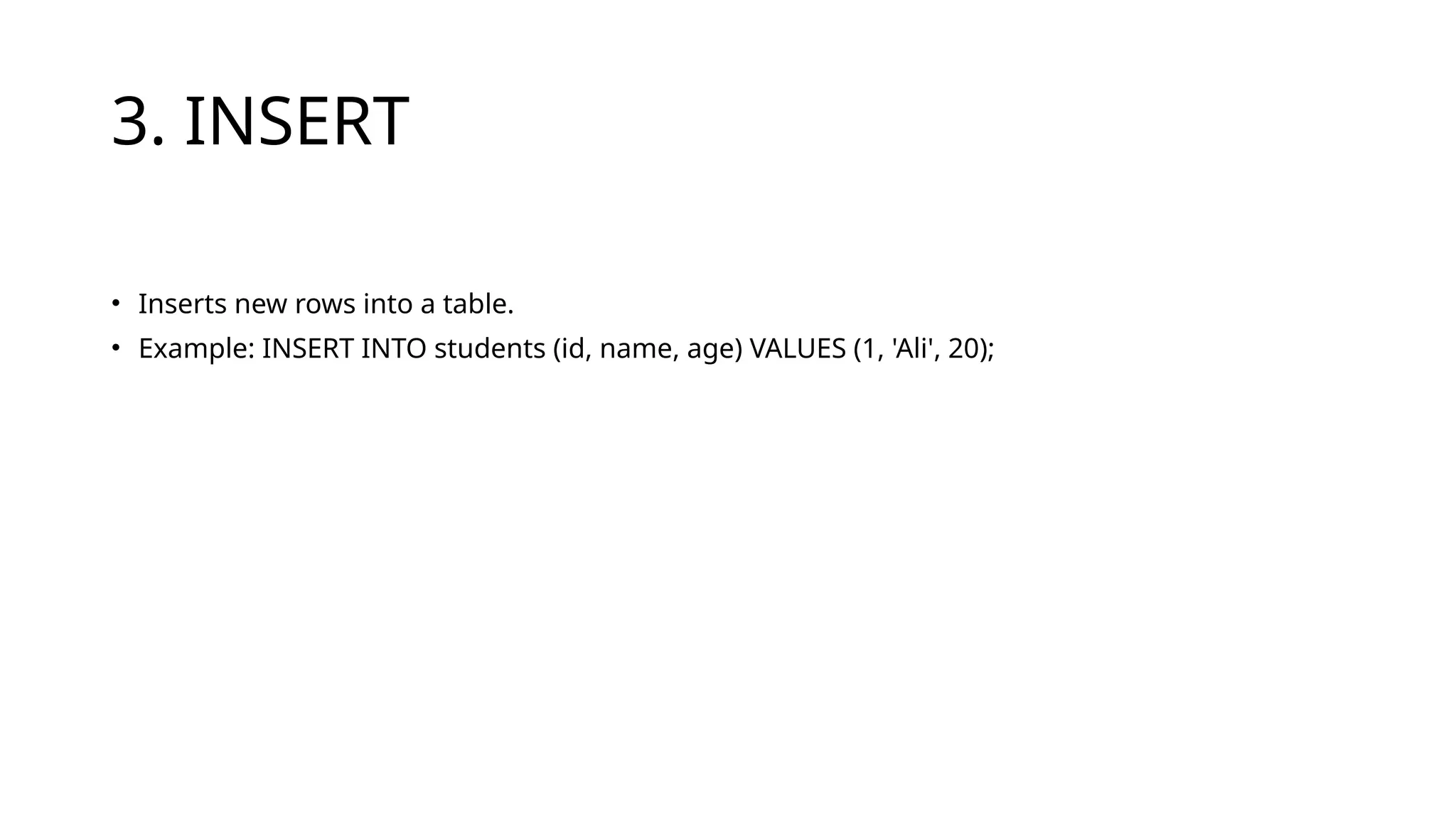 3. INSERT
• Inserts new rows into a table.
• Example: INSERT INTO students (id, name, age) VALUES (1, 'Ali', 20);
 