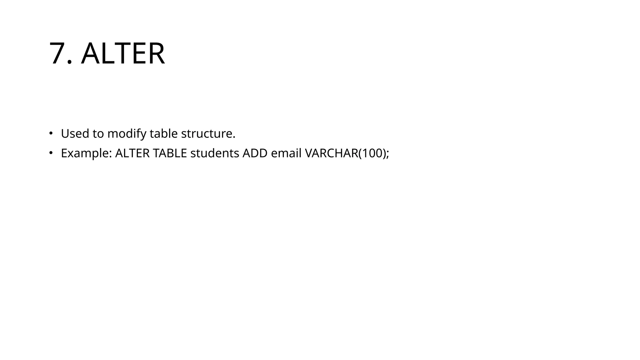 7. ALTER
• Used to modify table structure.
• Example: ALTER TABLE students ADD email VARCHAR(100);
 