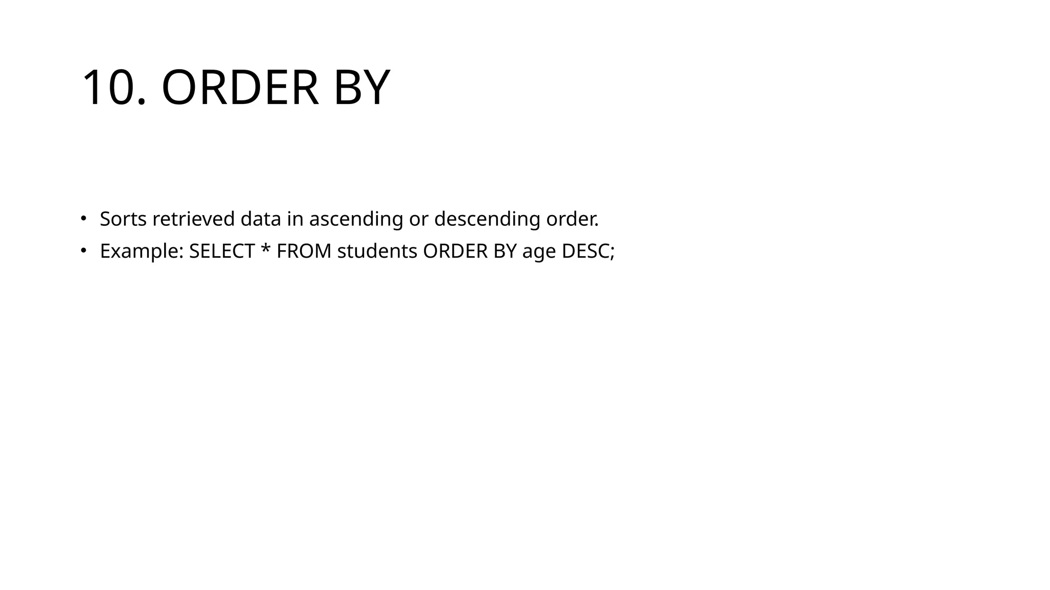10. ORDER BY
• Sorts retrieved data in ascending or descending order.
• Example: SELECT * FROM students ORDER BY age DESC;
 