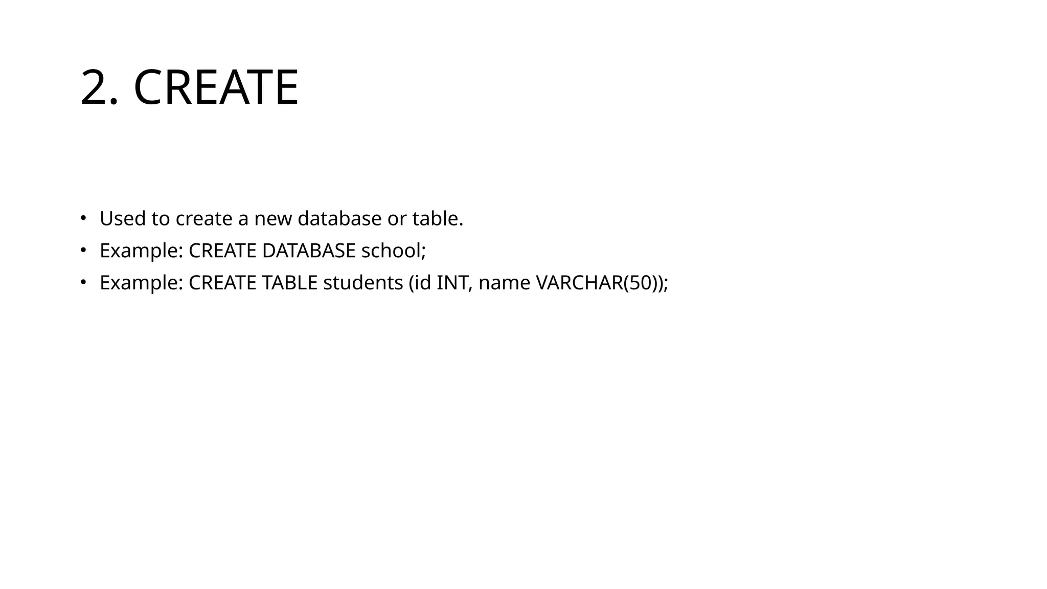 2. CREATE
• Used to create a new database or table.
• Example: CREATE DATABASE school;
• Example: CREATE TABLE students (id INT, name VARCHAR(50));
 