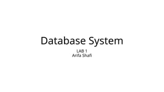 Database System
LAB 1
Arifa Shafi
 