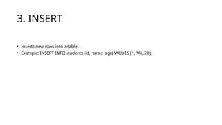 3. INSERT
• Inserts new rows into a table.
• Example: INSERT INTO students (id, name, age) VALUES (1, 'Ali', 20);
 