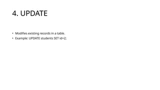 4. UPDATE
• Modifies existing records in a table.
• Example: UPDATE students SET id=2;
 