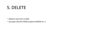 5. DELETE
• Deletes rows from a table.
• Example: DELETE FROM students WHERE id= 1;
 