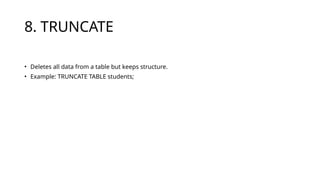8. TRUNCATE
• Deletes all data from a table but keeps structure.
• Example: TRUNCATE TABLE students;
 