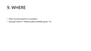 9. WHERE
• Filters records based on a condition.
• Example: SELECT * FROM students WHERE grade = 'A';
 
