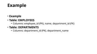 Example
• Example
• Table: EMPLOYEES
• Columns: employee_id (PK), name, department_id (FK)
• Table: DEPARTMENTS
• Columns: department_id (PK), department_name
 