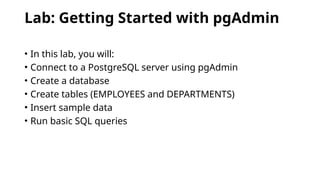 Lab: Getting Started with pgAdmin
• In this lab, you will:
• Connect to a PostgreSQL server using pgAdmin
• Create a database
• Create tables (EMPLOYEES and DEPARTMENTS)
• Insert sample data
• Run basic SQL queries
 