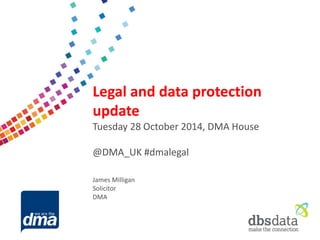 Data protection 2013 
Friday 8 February 
#dmadata 
Supported by 
Legal and data protection update 
Tuesday 28 October 2014, DMA House 
@DMA_UK #dmalegal 
James Milligan 
Solicitor 
DMA  
