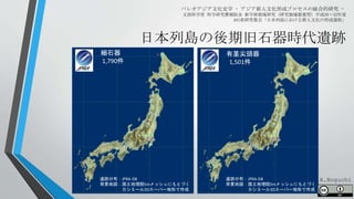 日本列島の後期旧石器時代遺跡
パレオアジア文化史学 - アジア新人文化形成プロセスの総合的研究 -
文部科学省 科学研究費補助金 新学術領域研究（研究領域提案型）平成28～32年度
A01班研究集会「日本列島における新人文化の形成過程」
遺跡分布：JPRA-DB
背景地図：国土地理院5mメッシュにもとづく
カシミール3Dスーパー地形で作成
遺跡分布：JPRA-DB
背景地図：国土地理院5mメッシュにもとづく
カシミール3Dスーパー地形で作成
細石器
1,790件
有茎尖頭器
1,501件
A.Noguchi
 