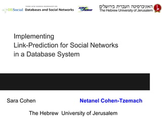 Implementing
Link-Prediction for Social Networks
in a Database System
Sara Cohen Netanel Cohen-Tzemach
The Hebrew University of Jerusalem
 