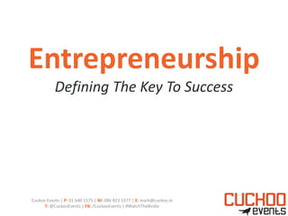 Entrepreneurship
           Defining The Key To Success




Cuckoo Events | P: 01 640 1575 | M: 086 823 3377 | E: mark@cuckoo.ie
      T: @CuckooEvents | FB: /CuckooEvents | #WatchTheBirdie
 