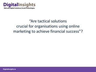 “Are tactical solutions crucial for organisations using online marketing to achieve financial success”? 