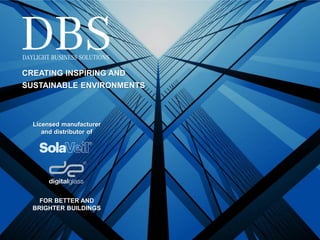 1
DBS PRESENTATION
CONFIDENTIAL © DBS Ltd
WELCOME TO SOLAVEIL
CREATING INSPIRING AND
SUSTAINABLE ENVIRONMENTS
FOR BETTER AND
BRIGHTER BUILDINGS
Licensed manufacturer
and distributor of
 