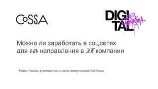 Можно ли заработать в соц.сетях
для b2b направления в IT компании
Марат Ракаев, руководитель отдела коммуникаций Dell Russia

 